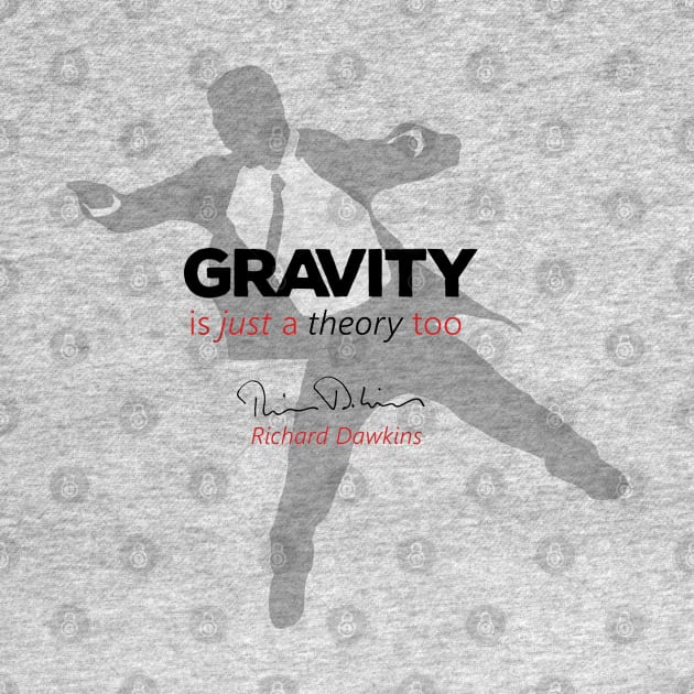 Gravity is just a theory too... by ThisOnAShirt